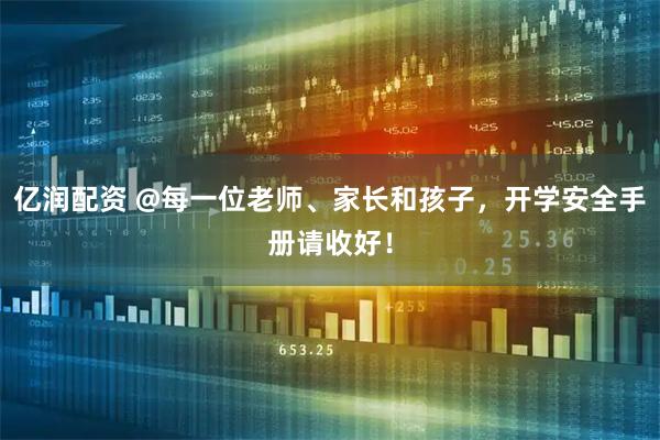 亿润配资 @每一位老师、家长和孩子，开学安全手册请收好！