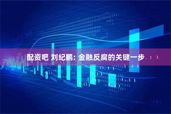 配资吧 刘纪鹏: 金融反腐的关键一步