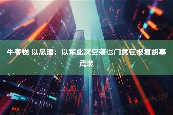 牛客栈 以总理：以军此次空袭也门意在报复胡塞武装
