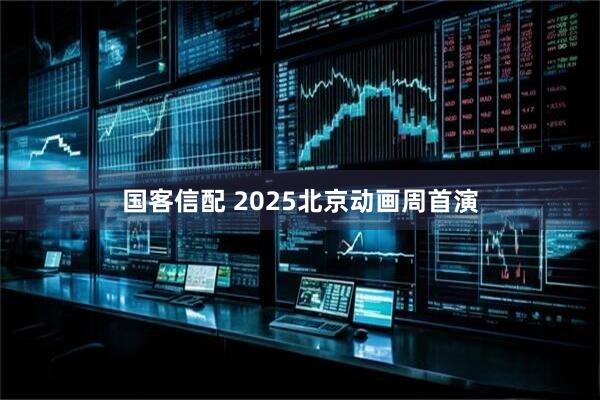 国客信配 2025北京动画周首演