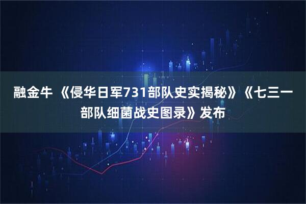 融金牛 《侵华日军731部队史实揭秘》《七三一部队细菌战史图录》发布