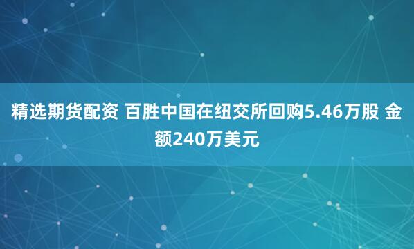 精选期货配资 百胜中国在纽交所回购5.46万股 金额240万美元