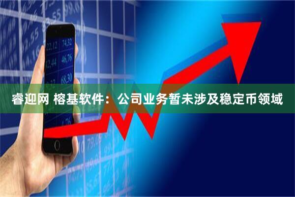 睿迎网 榕基软件：公司业务暂未涉及稳定币领域