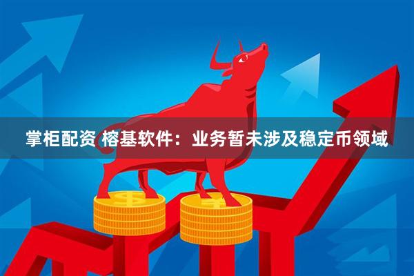 掌柜配资 榕基软件：业务暂未涉及稳定币领域