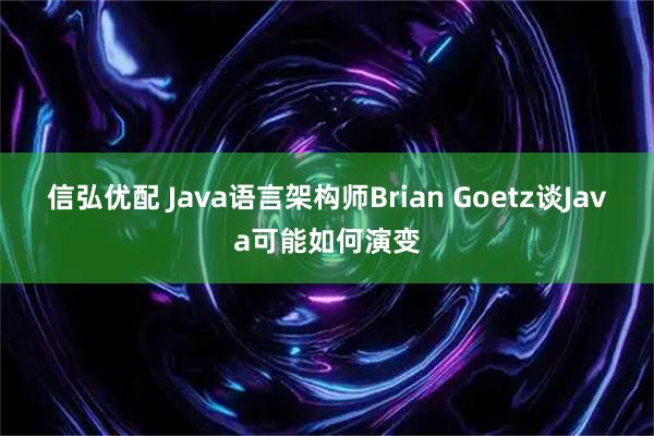 信弘优配 Java语言架构师Brian Goetz谈Java可能如何演变