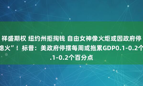 祥盛期权 纽约州拒掏钱 自由女神像火炬或因政府停摆而“熄火”！标普：美政府停摆每周或拖累GDP0.1-0.2个百分点