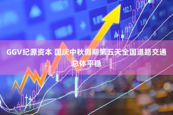 GGV纪源资本 国庆中秋假期第五天全国道路交通总体平稳