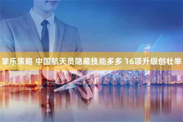 掌乐策略 中国航天员隐藏技能多多 16项升级创壮举
