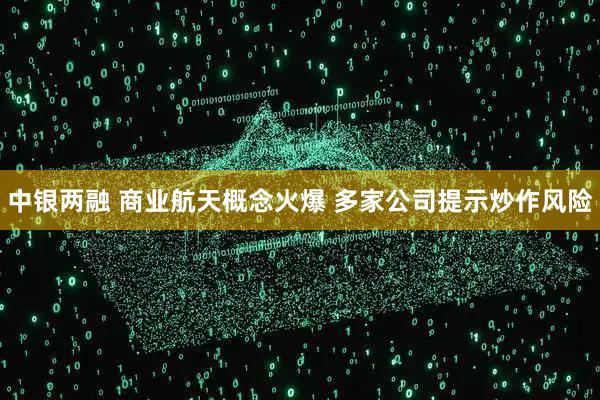 中银两融 商业航天概念火爆 多家公司提示炒作风险