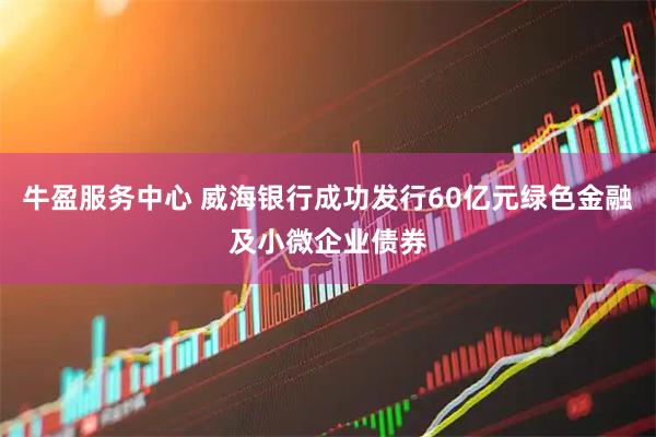 牛盈服务中心 威海银行成功发行60亿元绿色金融及小微企业债券