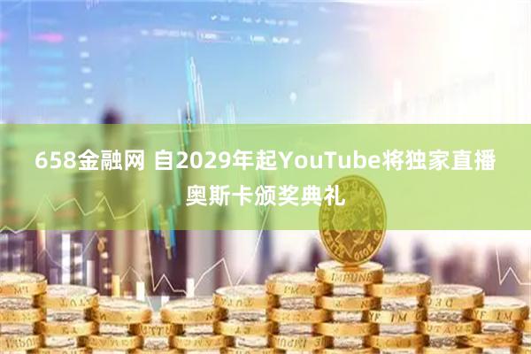 658金融网 自2029年起YouTube将独家直播奥斯卡颁奖典礼