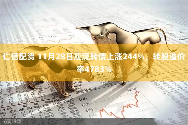 仁信配资 11月28日应流转债上涨244%，转股溢价率4783%
