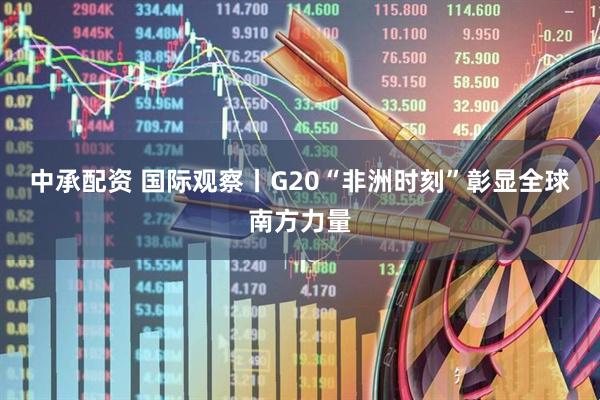 中承配资 国际观察丨G20“非洲时刻”彰显全球南方力量