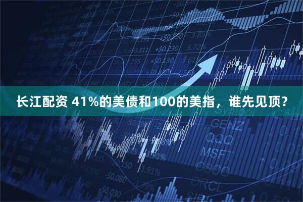 长江配资 41%的美债和100的美指，谁先见顶？