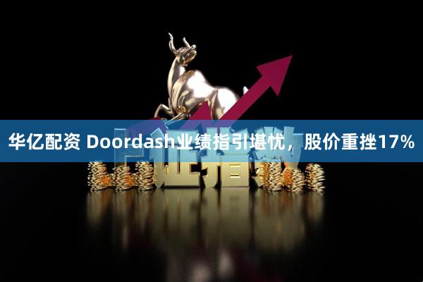 华亿配资 Doordash业绩指引堪忧，股价重挫17%