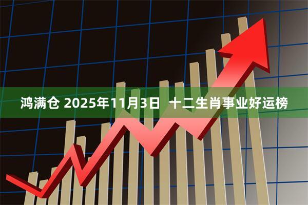 鸿满仓 2025年11月3日  十二生肖事业好运榜