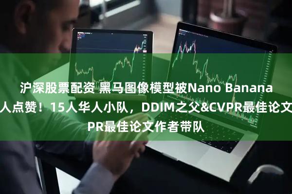 沪深股票配资 黑马图像模型被Nano Banana技术负责人点赞！15人华人小队，DDIM之父&CVPR最佳论文作者带队